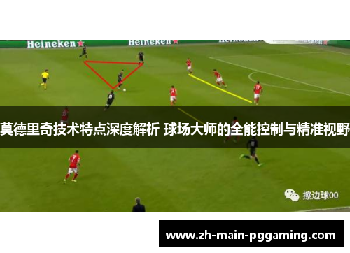 莫德里奇技术特点深度解析 球场大师的全能控制与精准视野 莫德里奇技术特点深度解析 球场大师的全能控制与精准视野