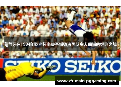 葡萄牙在1984年欧洲杯半决赛惜败法国队令人痛惜的经典之战