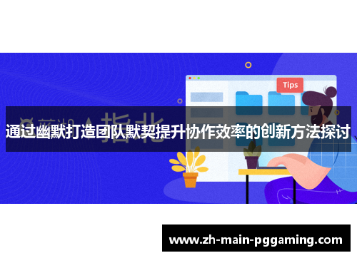 通过幽默打造团队默契提升协作效率的创新方法探讨