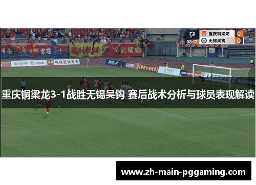 重庆铜梁龙3-1战胜无锡吴钩 赛后战术分析与球员表现解读 重庆铜梁龙3-1战胜无锡吴钩 赛后战术分析与球员表现解读