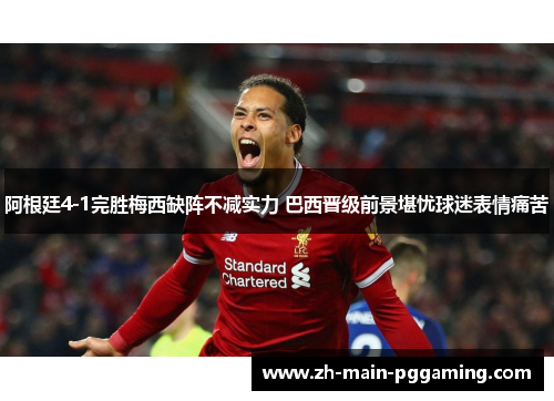 阿根廷4-1完胜梅西缺阵不减实力 巴西晋级前景堪忧球迷表情痛苦 阿根廷4-1完胜梅西缺阵不减实力 巴西晋级前景堪忧球迷表情痛苦