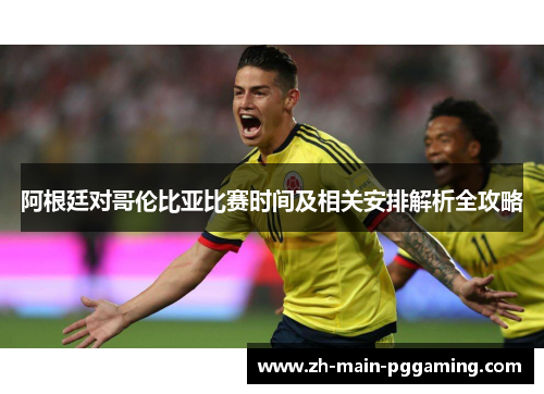 阿根廷对哥伦比亚比赛时间及相关安排解析全攻略 阿根廷对哥伦比亚比赛时间及相关安排解析全攻略