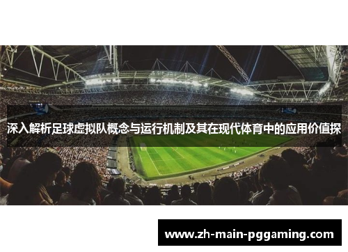 深入解析足球虚拟队概念与运行机制及其在现代体育中的应用价值探