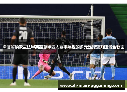 深度解读欧冠法甲英超意甲四大赛事展现的多元足球魅力图景全新面