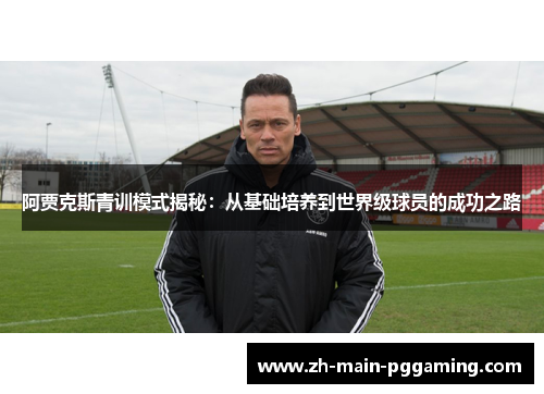 阿贾克斯青训模式揭秘：从基础培养到世界级球员的成功之路