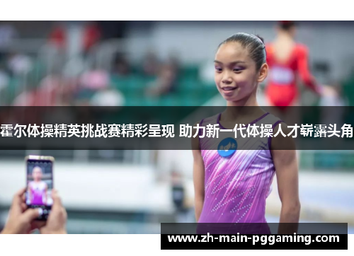 霍尔体操精英挑战赛精彩呈现 助力新一代体操人才崭露头角