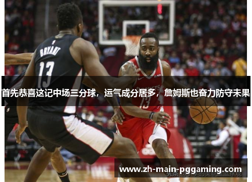 首先恭喜这记中场三分球，运气成分居多，詹姆斯也奋力防守未果