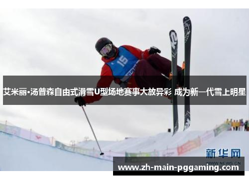 艾米丽·汤普森自由式滑雪U型场地赛事大放异彩 成为新一代雪上明星