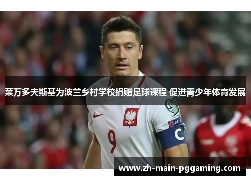 莱万多夫斯基为波兰乡村学校捐赠足球课程 促进青少年体育发展