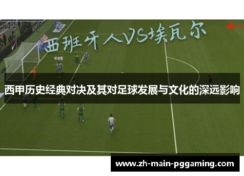 西甲历史经典对决及其对足球发展与文化的深远影响