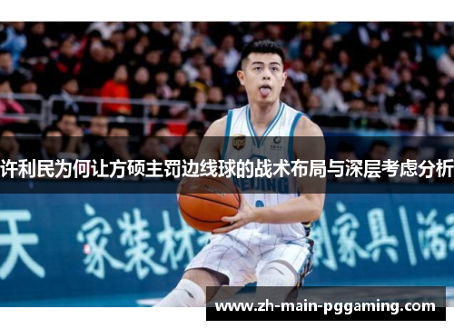 许利民为何让方硕主罚边线球的战术布局与深层考虑分析