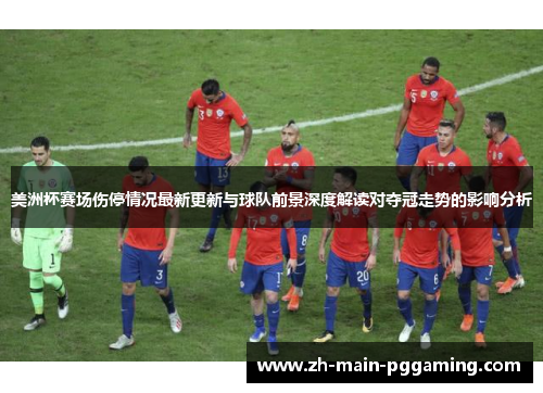 美洲杯赛场伤停情况最新更新与球队前景深度解读对夺冠走势的影响分析 美洲杯赛场伤停情况最新更新与球队前景深度解读对夺冠走势的影响分析