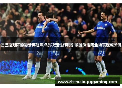 迪巴拉对阵葡萄牙英超焦点战决定性作用引领胜负走向全场表现成关键 迪巴拉对阵葡萄牙英超焦点战决定性作用引领胜负走向全场表现成关键