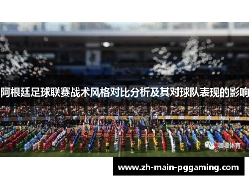 阿根廷足球联赛战术风格对比分析及其对球队表现的影响 阿根廷足球联赛战术风格对比分析及其对球队表现的影响