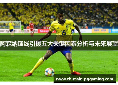 阿森纳锋线引援五大关键因素分析与未来展望 阿森纳锋线引援五大关键因素分析与未来展望