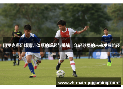 阿贾克斯足球青训体系的崛起与挑战：年轻球员的未来发展路径