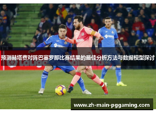 预测赫塔费对阵巴塞罗那比赛结果的最佳分析方法与数据模型探讨