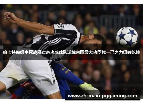 伯卡特保级生死战屡建奇功成球队逆境突围最大功臣凭一己之力扭转乾坤 伯卡特保级生死战屡建奇功成球队逆境突围最大功臣凭一己之力扭转乾坤