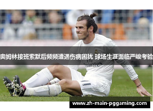 奥姆林接班索默后频频遭遇伤病困扰 球场生涯面临严峻考验