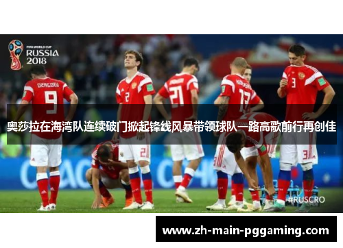 奥莎拉在海湾队连续破门掀起锋线风暴带领球队一路高歌前行再创佳 奥莎拉在海湾队连续破门掀起锋线风暴带领球队一路高歌前行再创佳