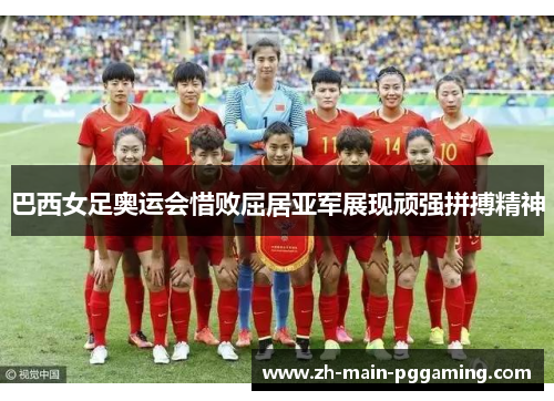 巴西女足奥运会惜败屈居亚军展现顽强拼搏精神 巴西女足奥运会惜败屈居亚军展现顽强拼搏精神