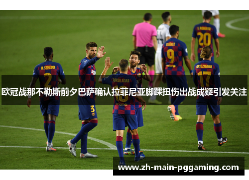 欧冠战那不勒斯前夕巴萨确认拉菲尼亚脚踝扭伤出战成疑引发关注