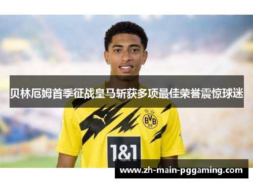 贝林厄姆首季征战皇马斩获多项最佳荣誉震惊球迷