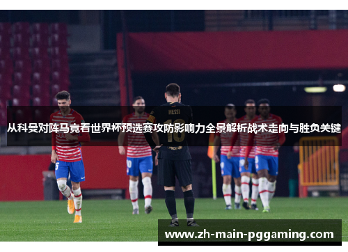 从科曼对阵马竞看世界杯预选赛攻防影响力全景解析战术走向与胜负关键