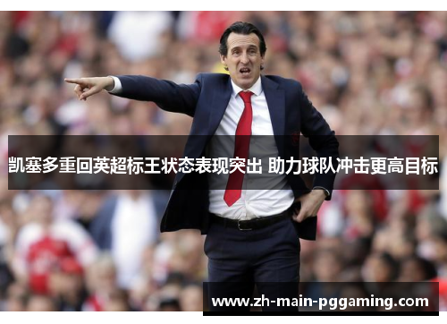 凯塞多重回英超标王状态表现突出 助力球队冲击更高目标
