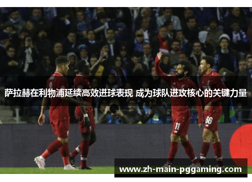 萨拉赫在利物浦延续高效进球表现 成为球队进攻核心的关键力量 萨拉赫在利物浦延续高效进球表现 成为球队进攻核心的关键力量