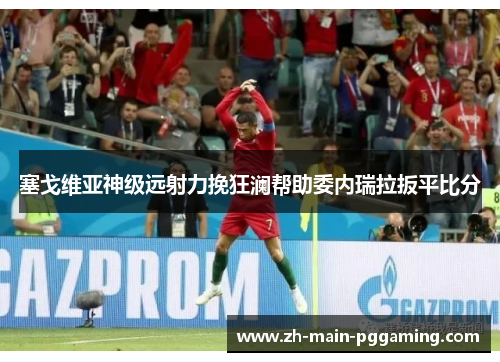 塞戈维亚神级远射力挽狂澜帮助委内瑞拉扳平比分 塞戈维亚神级远射力挽狂澜帮助委内瑞拉扳平比分